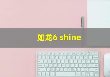 如龙6 shine